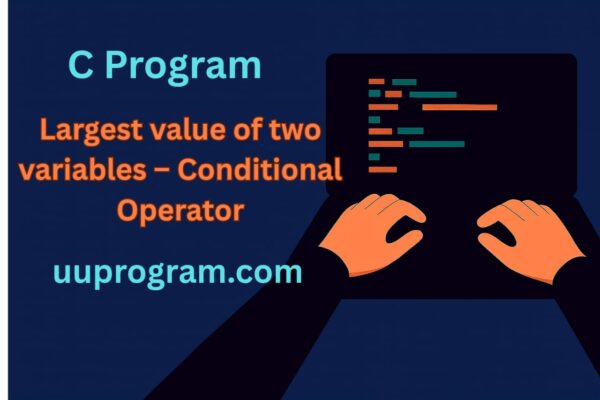Largest value of two variables - Conditional Operator